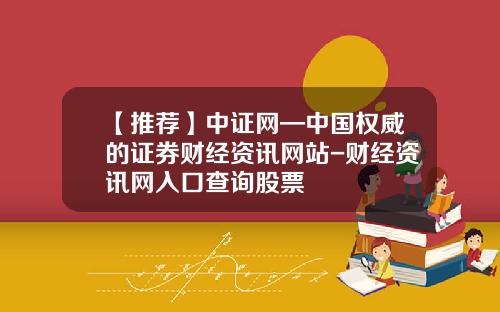 【推荐】中证网—中国权威的证券财经资讯网站-财经资讯网入口查询股票