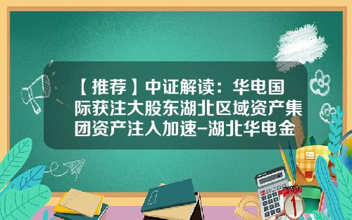 【推荐】中证解读：华电国际获注大股东湖北区域资产集团资产注入加速-湖北华电金源公司