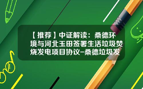 【推荐】中证解读：桑德环境与河北玉田签署生活垃圾焚烧发电项目协议-桑德垃圾发电有多少项目