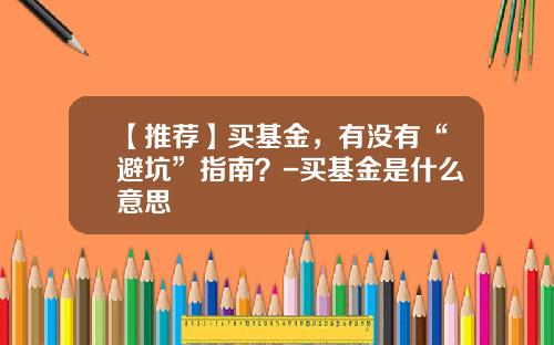 【推荐】买基金，有没有“避坑”指南？-买基金是什么意思