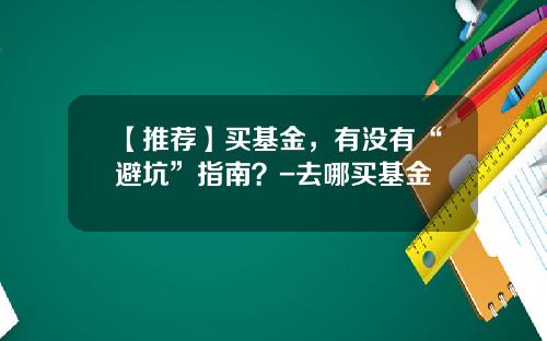 【推荐】买基金，有没有“避坑”指南？-去哪买基金