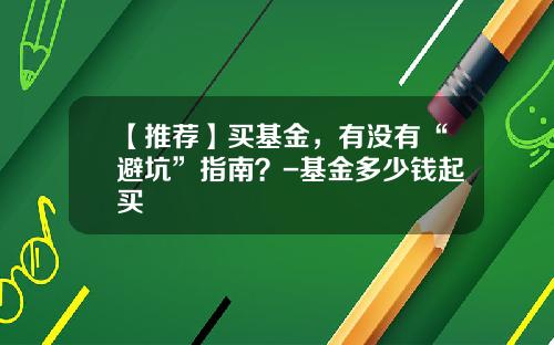 【推荐】买基金，有没有“避坑”指南？-基金多少钱起买