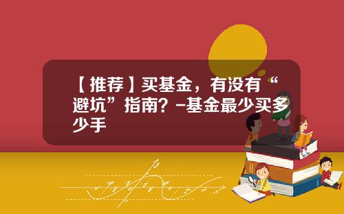 【推荐】买基金，有没有“避坑”指南？-基金最少买多少手