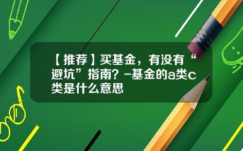 【推荐】买基金，有没有“避坑”指南？-基金的a类c类是什么意思