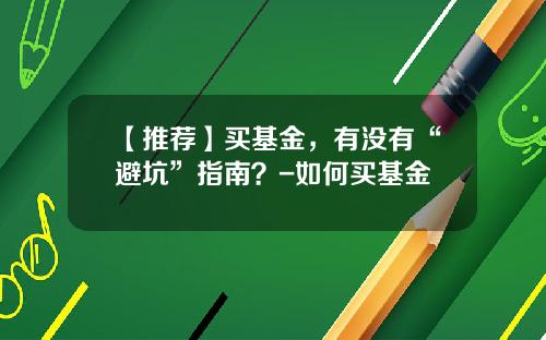 【推荐】买基金，有没有“避坑”指南？-如何买基金