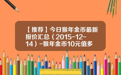 【推荐】今日猴年金币最新报价汇总（2015-12-14）-猴年金币10元值多少钱