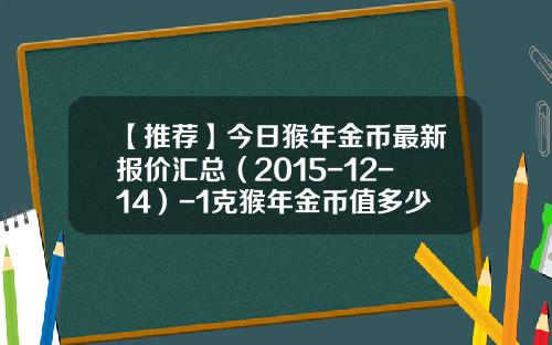 【推荐】今日猴年金币最新报价汇总（2015-12-14）-1克猴年金币值多少钱一个