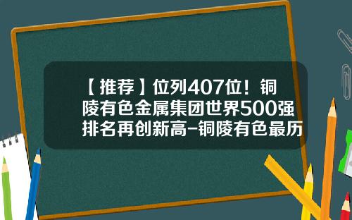 【推荐】位列407位！铜陵有色金属集团世界500强排名再创新高-铜陵有色最历史高价是多少