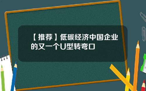 【推荐】低碳经济中国企业的又一个U型转弯口