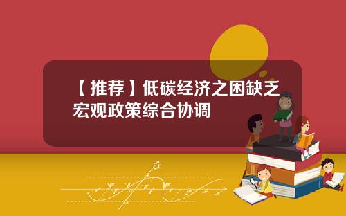 【推荐】低碳经济之困缺乏宏观政策综合协调