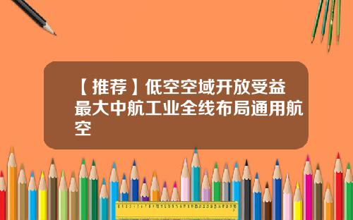 【推荐】低空空域开放受益最大中航工业全线布局通用航空