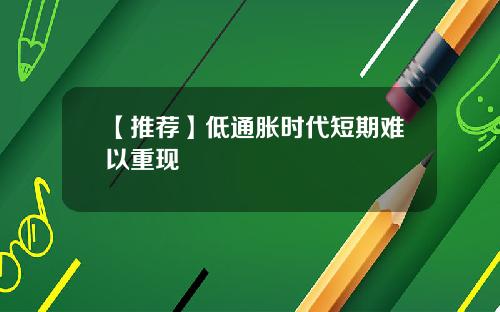 【推荐】低通胀时代短期难以重现
