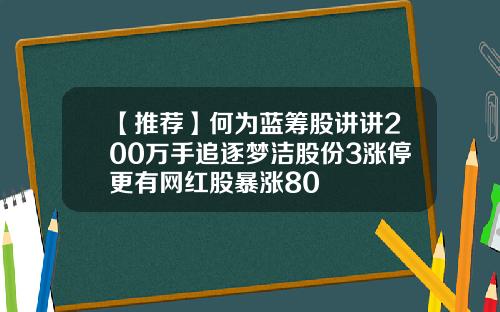 【推荐】何为蓝筹股讲讲200万手追逐梦洁股份3涨停更有网红股暴涨80