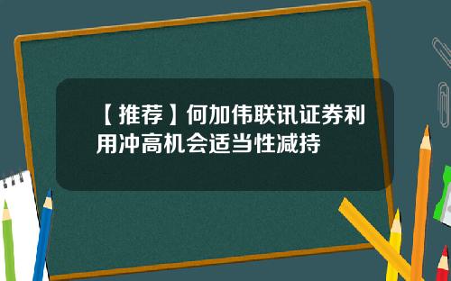 【推荐】何加伟联讯证券利用冲高机会适当性减持