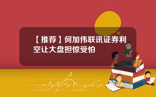 【推荐】何加伟联讯证券利空让大盘担惊受怕
