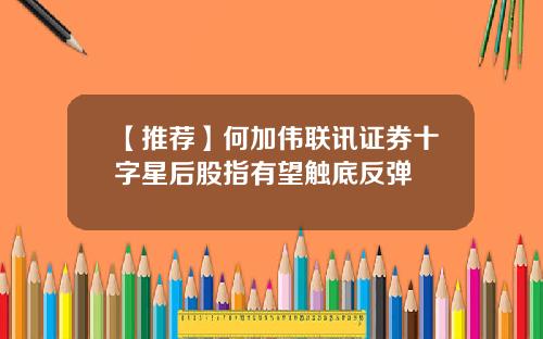 【推荐】何加伟联讯证券十字星后股指有望触底反弹