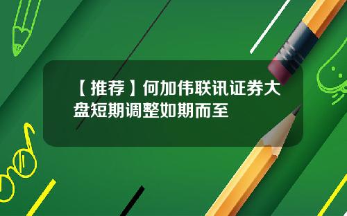 【推荐】何加伟联讯证券大盘短期调整如期而至