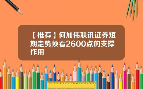 【推荐】何加伟联讯证券短期走势须看2600点的支撑作用