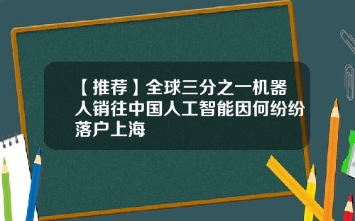 【推荐】全球三分之一机器人销往中国人工智能因何纷纷落户上海