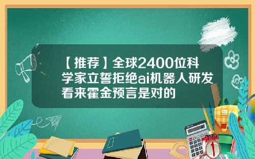 【推荐】全球2400位科学家立誓拒绝ai机器人研发看来霍金预言是对的