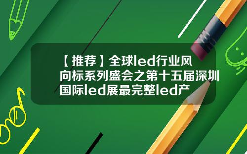 【推荐】全球led行业风向标系列盛会之第十五届深圳国际led展最完整led产业链盛会