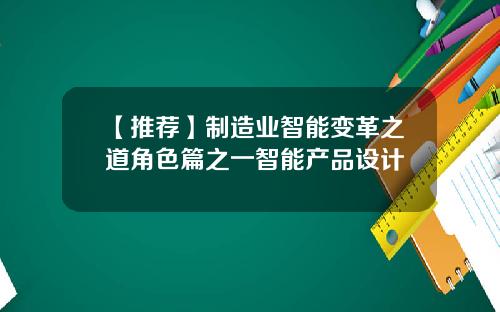 【推荐】制造业智能变革之道角色篇之一智能产品设计