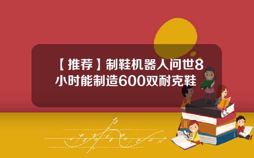 【推荐】制鞋机器人问世8小时能制造600双耐克鞋