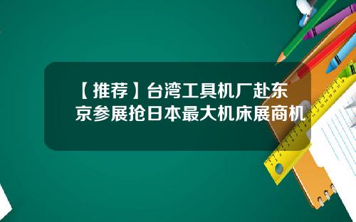 【推荐】台湾工具机厂赴东京参展抢日本最大机床展商机