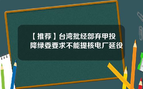 【推荐】台湾批经部弃甲投降绿委要求不能提核电厂延役