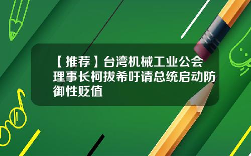【推荐】台湾机械工业公会理事长柯拔希吁请总统启动防御性贬值