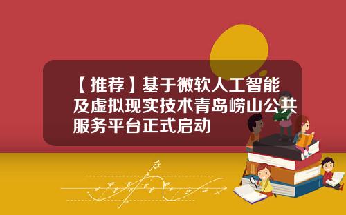 【推荐】基于微软人工智能及虚拟现实技术青岛崂山公共服务平台正式启动