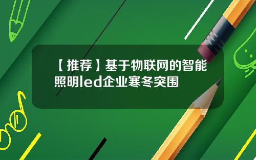【推荐】基于物联网的智能照明led企业寒冬突围