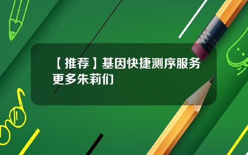 【推荐】基因快捷测序服务更多朱莉们