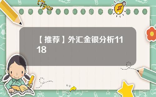 【推荐】外汇金银分析1118