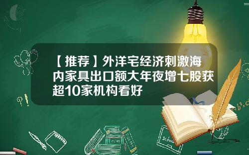 【推荐】外洋宅经济刺激海内家具出口额大年夜增七股获超10家机构看好