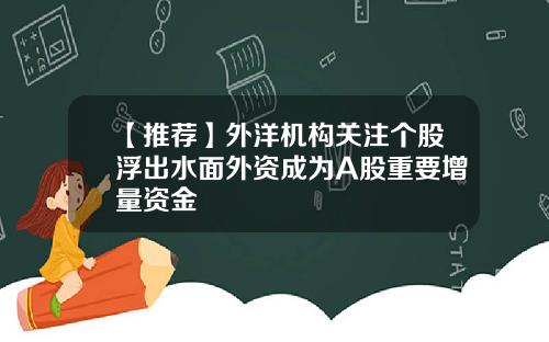 【推荐】外洋机构关注个股浮出水面外资成为A股重要增量资金