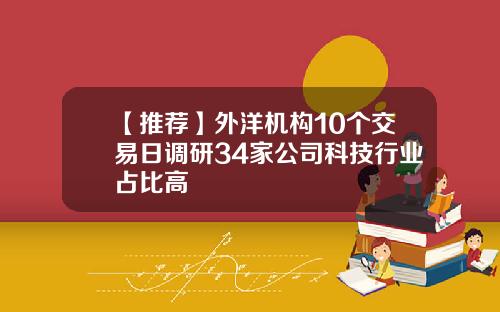 【推荐】外洋机构10个交易日调研34家公司科技行业占比高