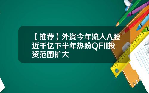 【推荐】外资今年流入A股近千亿下半年热盼QFII投资范围扩大