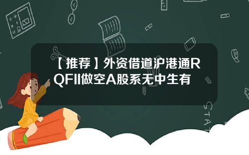 【推荐】外资借道沪港通RQFII做空A股系无中生有