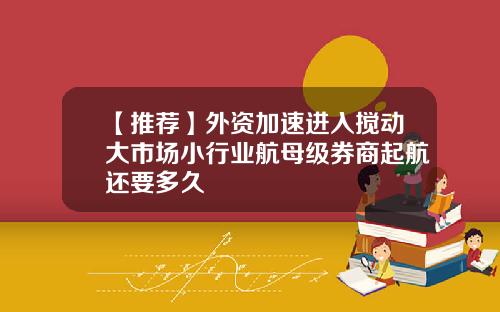 【推荐】外资加速进入搅动大市场小行业航母级券商起航还要多久