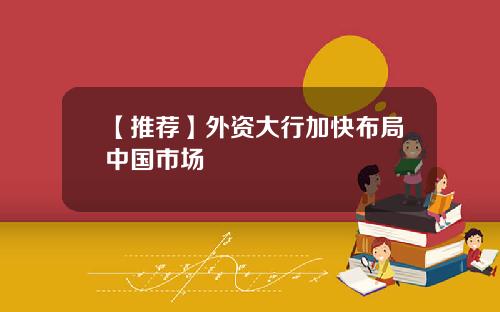 【推荐】外资大行加快布局中国市场