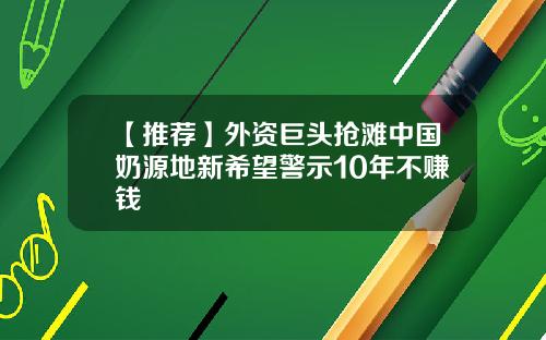 【推荐】外资巨头抢滩中国奶源地新希望警示10年不赚钱