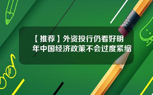 【推荐】外资投行仍看好明年中国经济政策不会过度紧缩