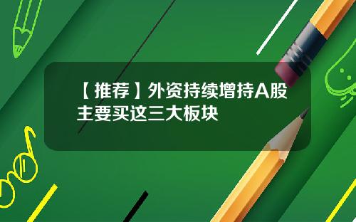 【推荐】外资持续增持A股主要买这三大板块
