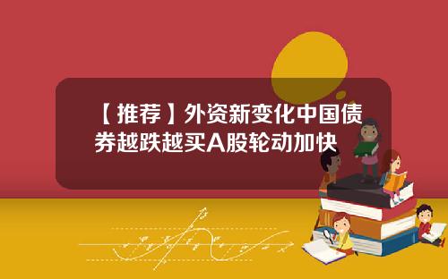 【推荐】外资新变化中国债券越跌越买A股轮动加快