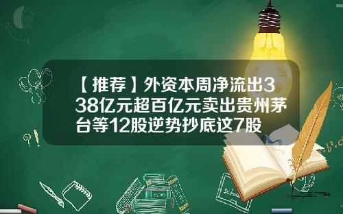 【推荐】外资本周净流出338亿元超百亿元卖出贵州茅台等12股逆势抄底这7股