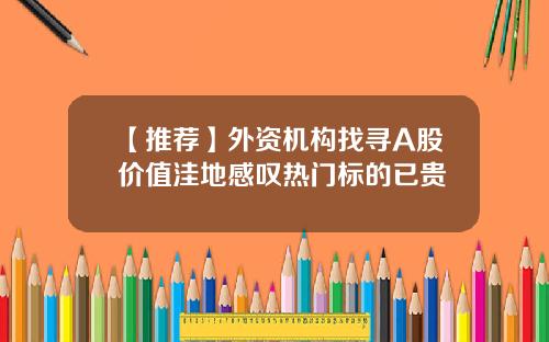 【推荐】外资机构找寻A股价值洼地感叹热门标的已贵