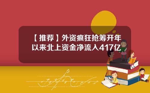 【推荐】外资疯狂抢筹开年以来北上资金净流入417亿