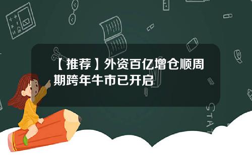 【推荐】外资百亿增仓顺周期跨年牛市已开启