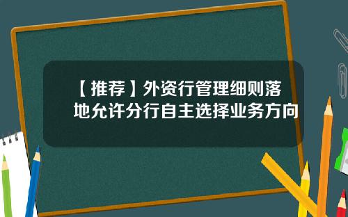 【推荐】外资行管理细则落地允许分行自主选择业务方向